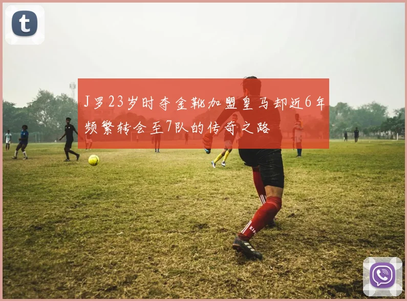 J罗23岁时夺金靴加盟皇马却近6年频繁转会至7队的传奇之路