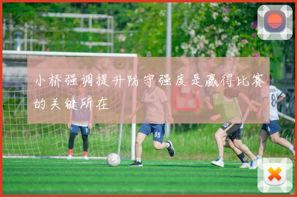 小桥强调提升防守强度是赢得比赛的关键所在