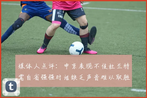 媒体人点评：申京表现不佳杜兰特需自省强强对话缺乏声音难以取胜