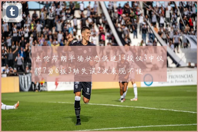 杰伦布朗半场状态低迷14投仅3中仅得7分6板3助失误2次表现不佳