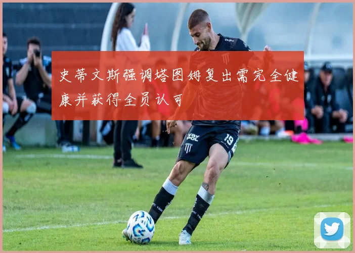 史蒂文斯强调塔图姆复出需完全健康并获得全员认可