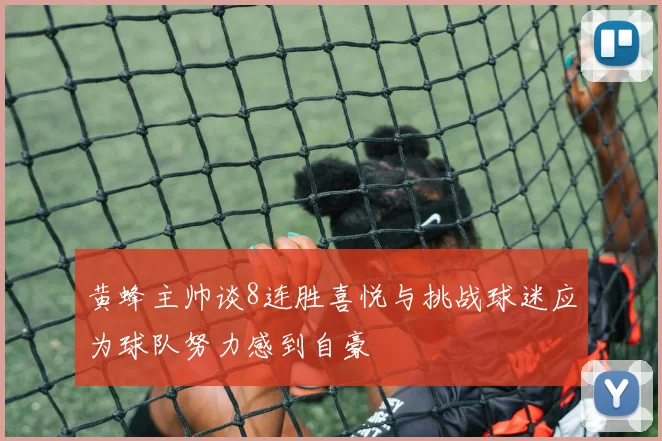 黄蜂主帅谈8连胜喜悦与挑战球迷应为球队努力感到自豪