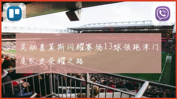 灵动基莱斯闪耀赛场13球领跑津门虎队史荣耀之路