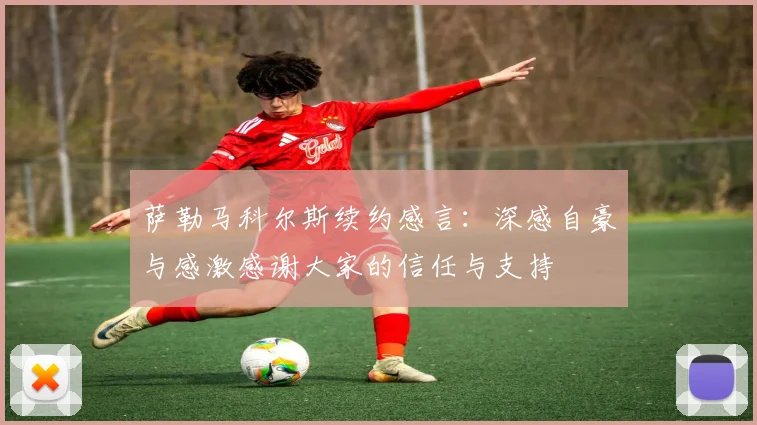 萨勒马科尔斯续约感言：深感自豪与感激感谢大家的信任与支持